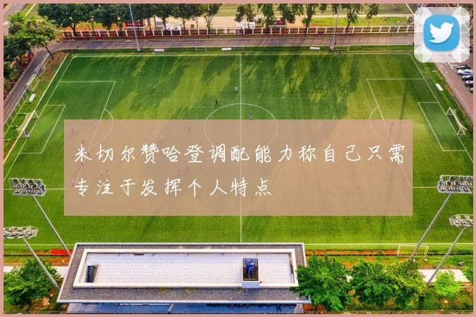 米切尔赞哈登调配能力称自己只需专注于发挥个人特点