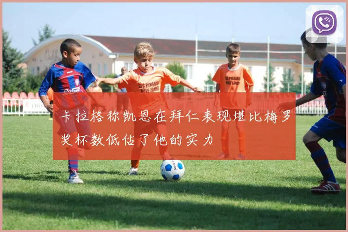 卡拉格称凯恩在拜仁表现堪比梅罗奖杯数低估了他的实力