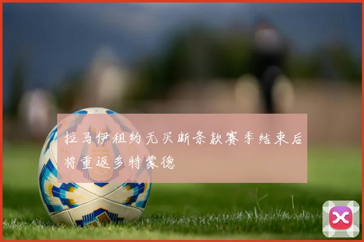 拉马伊租约无买断条款赛季结束后将重返多特蒙德