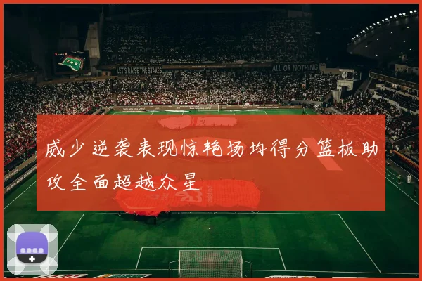 威少逆袭表现惊艳场均得分篮板助攻全面超越众星