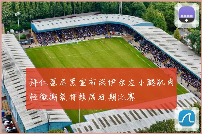 拜仁慕尼黑宣布诺伊尔左小腿肌肉轻微撕裂将缺席近期比赛
