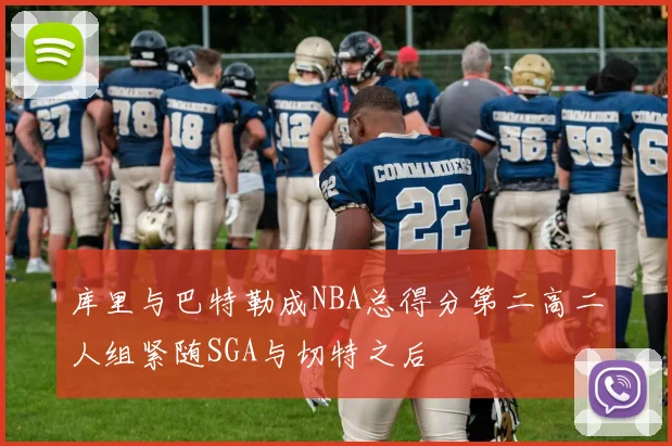 库里与巴特勒成NBA总得分第二高二人组紧随SGA与切特之后