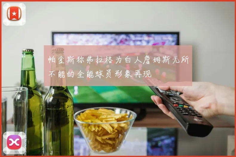 帕金斯称弗拉格为白人詹姆斯无所不能的全能球员形象再现