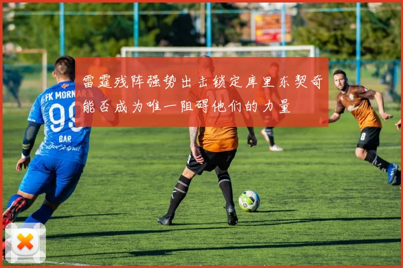 雷霆残阵强势出击锁定库里东契奇能否成为唯一阻碍他们的力量