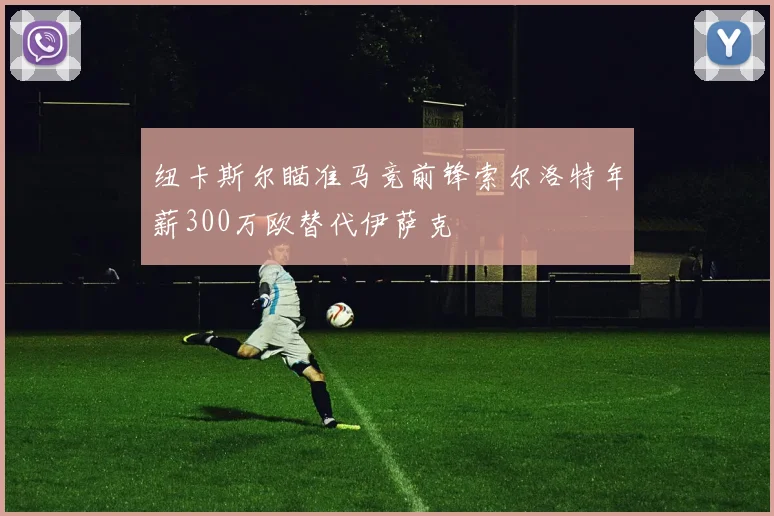 纽卡斯尔瞄准马竞前锋索尔洛特年薪300万欧替代伊萨克
