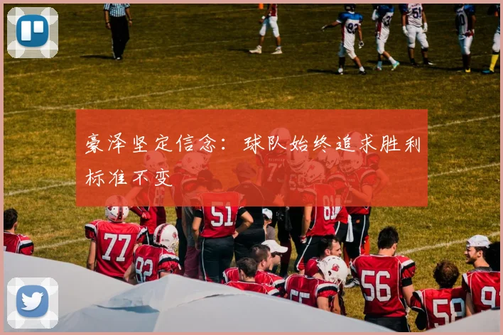 豪泽坚定信念：球队始终追求胜利标准不变