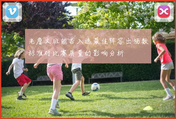 老詹文班能否入选最佳阵容出场数标准对比赛质量的影响分析