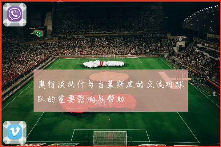 奥特谈纳什与吉莱斯皮的交流对球队的重要影响与帮助