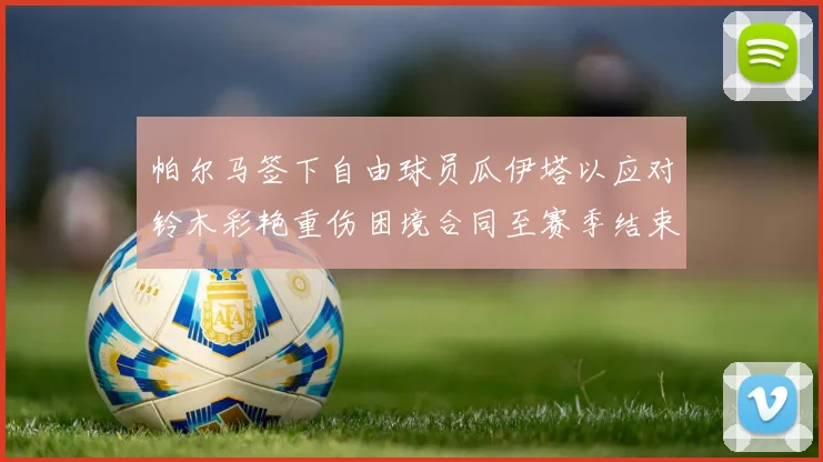 帕尔马签下自由球员瓜伊塔以应对铃木彩艳重伤困境合同至赛季结束