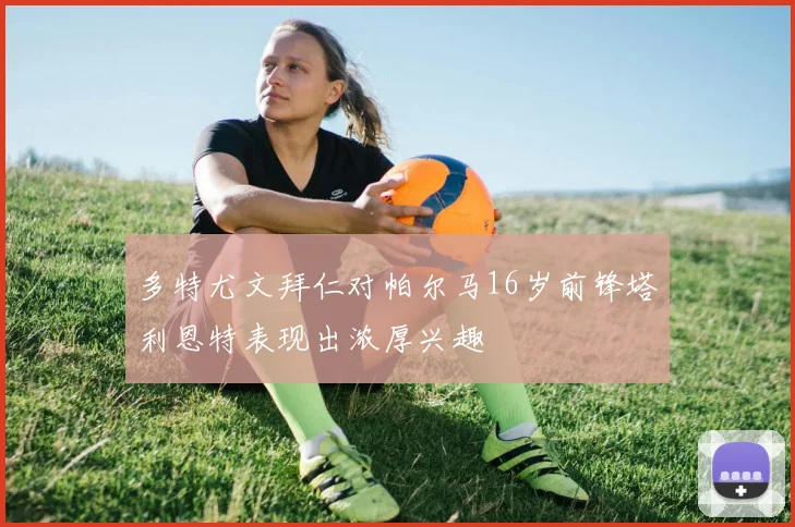 多特尤文拜仁对帕尔马16岁前锋塔利恩特表现出浓厚兴趣