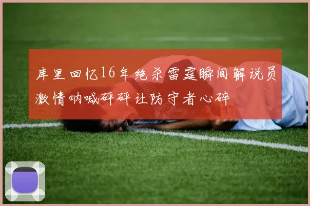 库里回忆16年绝杀雷霆瞬间解说员激情呐喊砰砰让防守者心碎