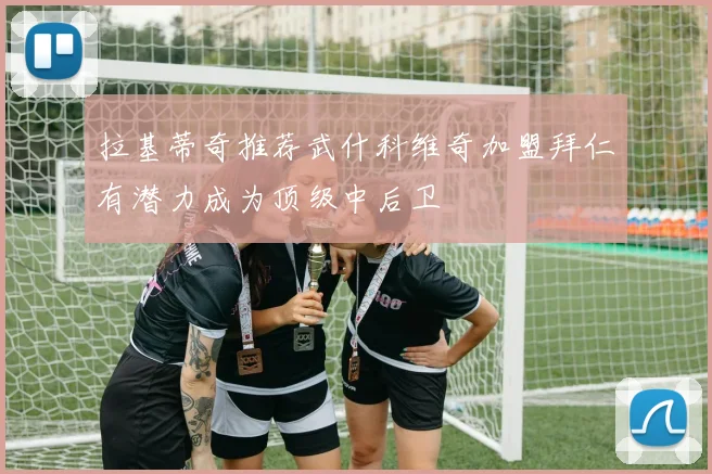 拉基蒂奇推荐武什科维奇加盟拜仁有潜力成为顶级中后卫