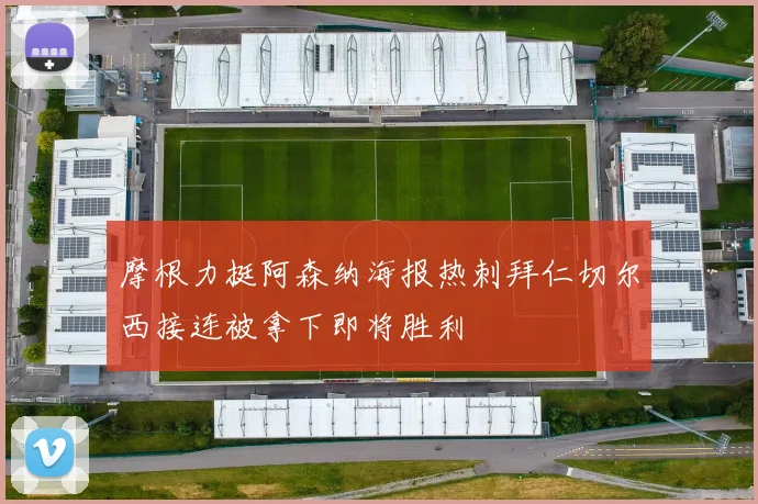摩根力挺阿森纳海报热刺拜仁切尔西接连被拿下即将胜利