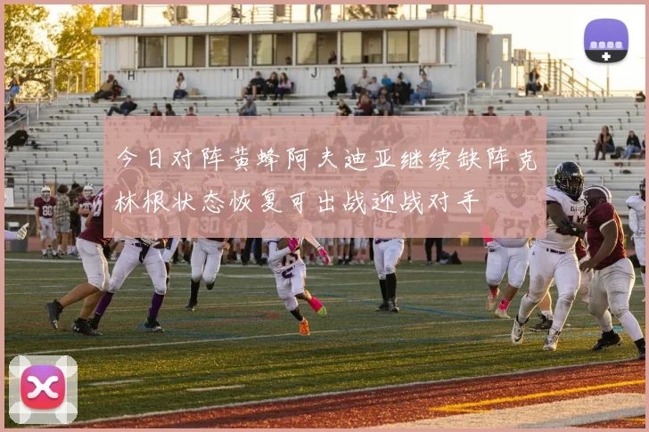 今日对阵黄蜂阿夫迪亚继续缺阵克林根状态恢复可出战迎战对手