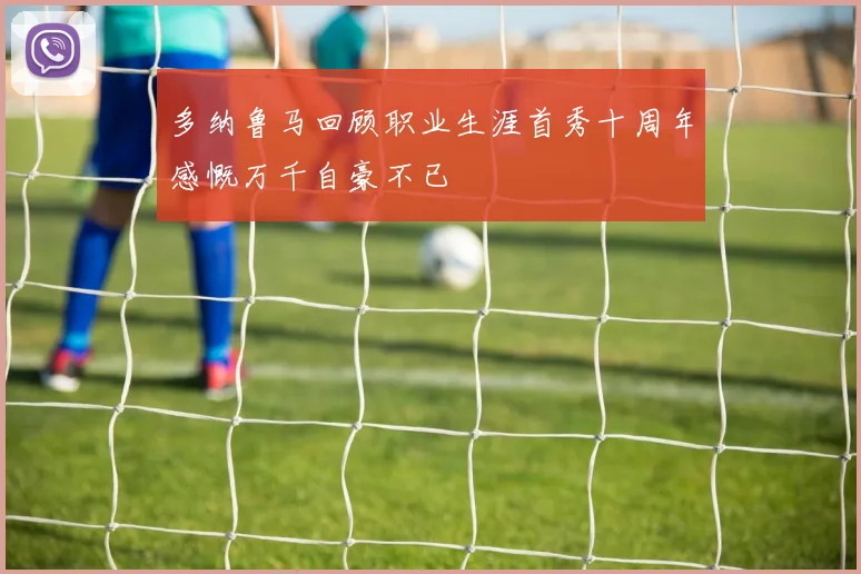 多纳鲁马回顾职业生涯首秀十周年感慨万千自豪不已